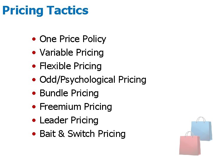 Pricing Tactics • • One Price Policy Variable Pricing Flexible Pricing Odd/Psychological Pricing Bundle