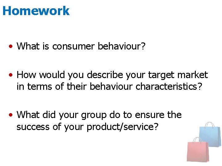 Homework • What is consumer behaviour? • How would you describe your target market