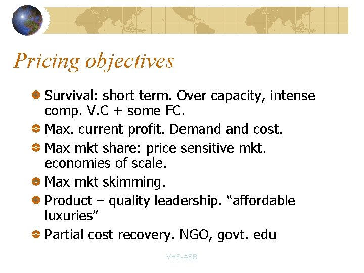 Pricing objectives Survival: short term. Over capacity, intense comp. V. C + some FC.