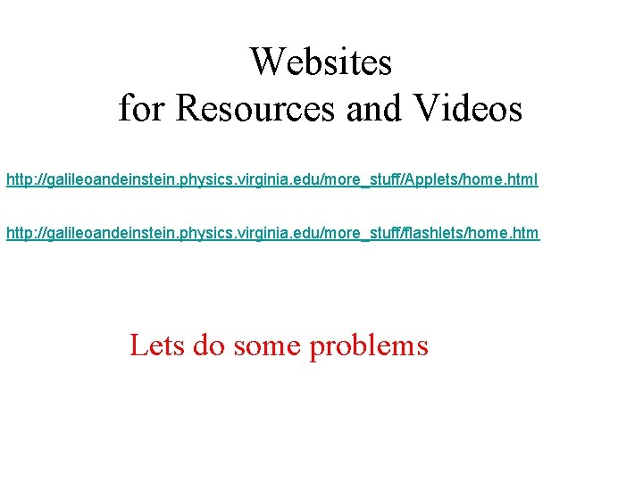 Websites for Resources and Videos http: //galileoandeinstein. physics. virginia. edu/more_stuff/Applets/home. html http: //galileoandeinstein. physics. Websites for Resources and Videos http: //galileoandeinstein. physics. virginia. edu/more_stuff/Applets/home. html http: //galileoandeinstein. physics.