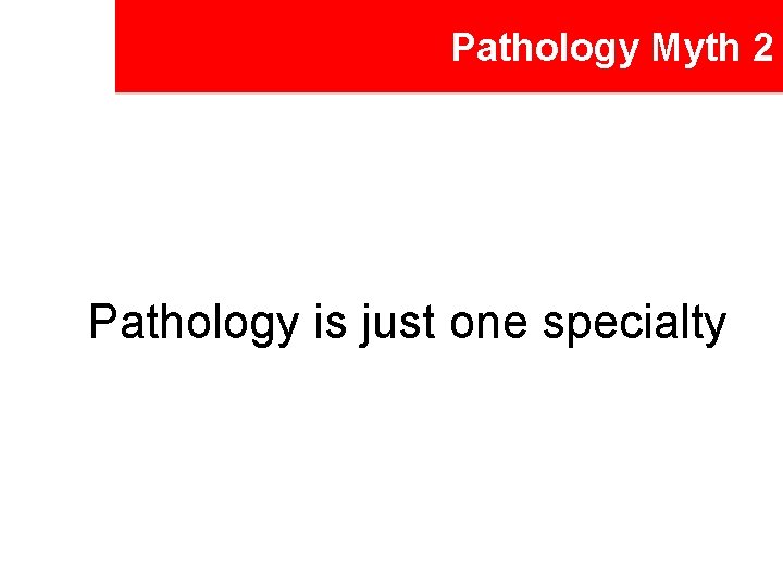 Pathology Myth 2 Pathology is just one specialty 