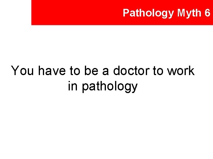 Pathology Myth 6 You have to be a doctor to work in pathology 