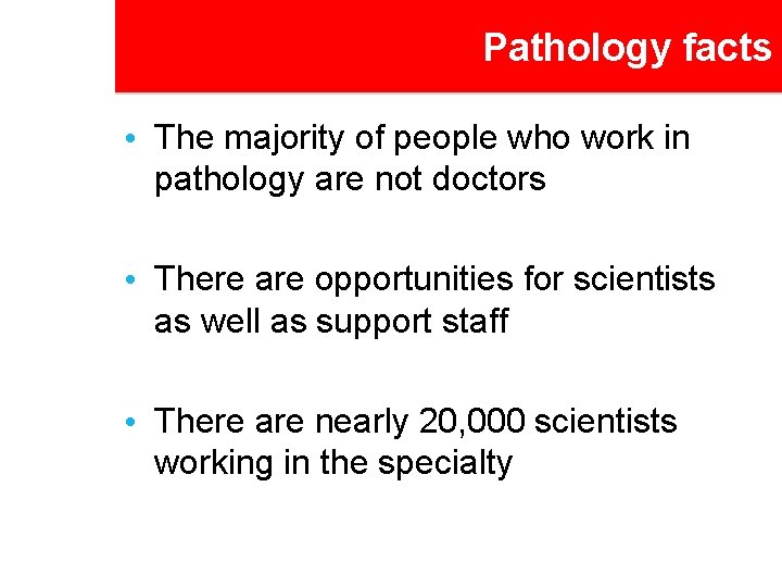 Pathology facts • The majority of people who work in pathology are not doctors