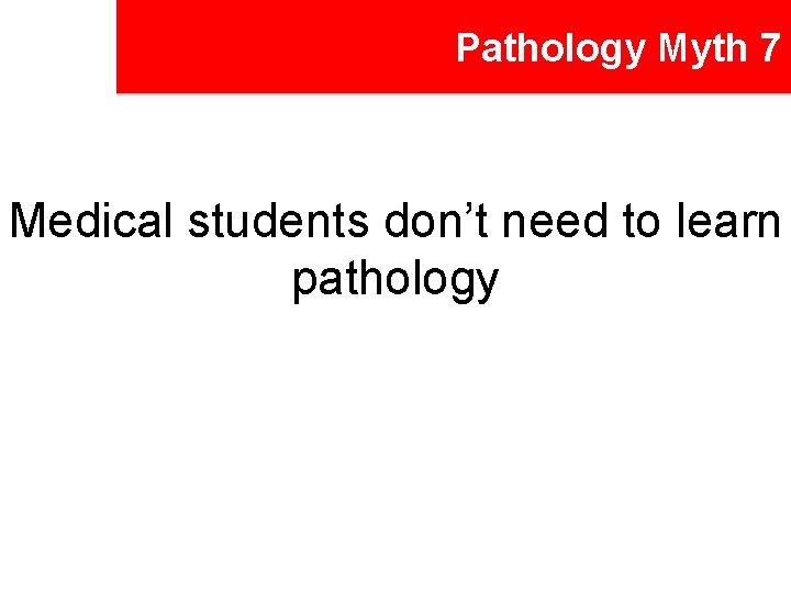 Pathology Myth 7 Medical students don’t need to learn pathology 