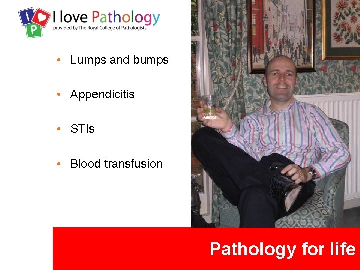  • Lumps and bumps • Appendicitis • STIs • Blood transfusion Pathology for