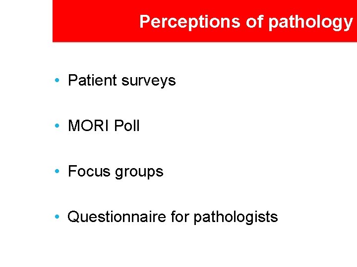 Perceptions of pathology • Patient surveys • MORI Poll • Focus groups • Questionnaire