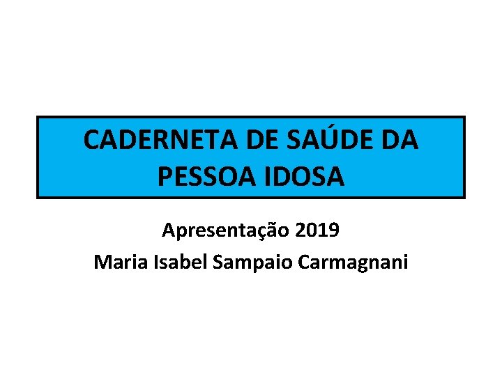 CADERNETA DE SAÚDE DA PESSOA IDOSA Apresentação 2019 Maria Isabel Sampaio Carmagnani 