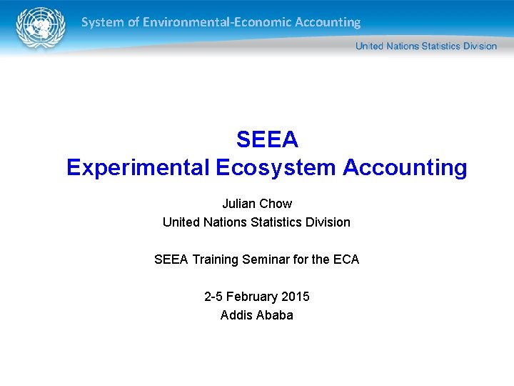 System of Environmental-Economic Accounting SEEA Experimental Ecosystem Accounting Julian Chow United Nations Statistics Division