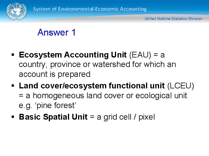 System of Environmental-Economic Accounting Answer 1 § Ecosystem Accounting Unit (EAU) = a country,