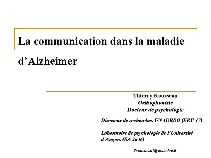 La communication dans la maladie d’Alzheimer Thierry Rousseau Orthophoniste Docteur de psychologie Directeur de