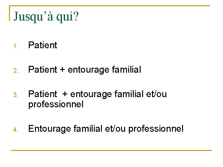 Jusqu’à qui? 1. Patient 2. Patient + entourage familial 3. Patient + entourage familial