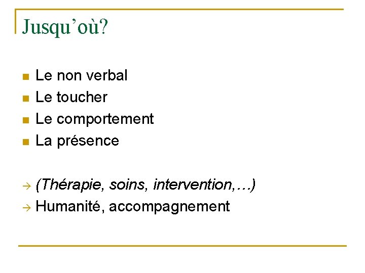 Jusqu’où? n n Le non verbal Le toucher Le comportement La présence (Thérapie, soins,