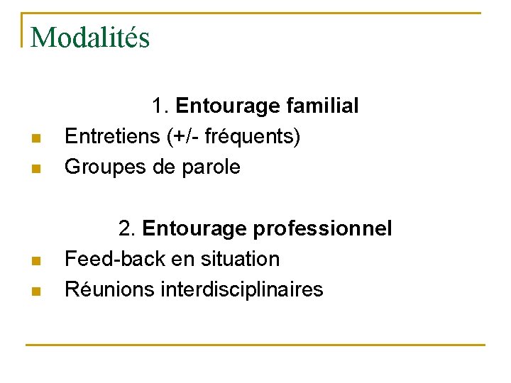 Modalités n n 1. Entourage familial Entretiens (+/- fréquents) Groupes de parole 2. Entourage