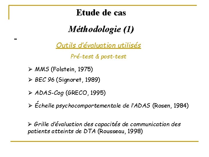 Etude de cas Méthodologie (1) Outils d’évaluation utilisés Pré-test & post-test Ø MMS (Folstein,