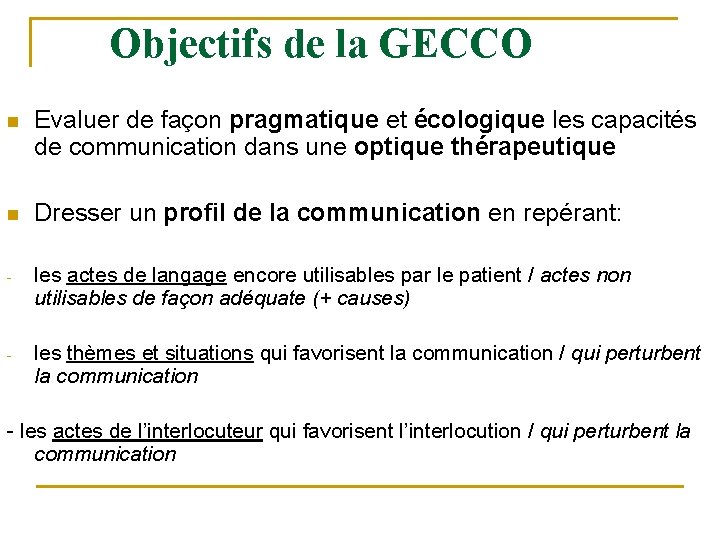 Objectifs de la GECCO n Evaluer de façon pragmatique et écologique les capacités de