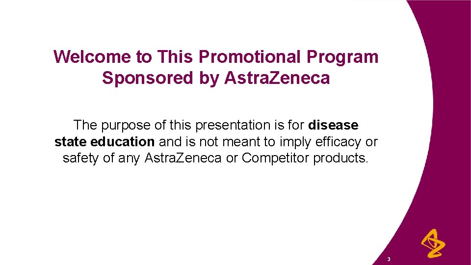 Welcome to This Promotional Program Sponsored by Astra. Zeneca The purpose of this presentation