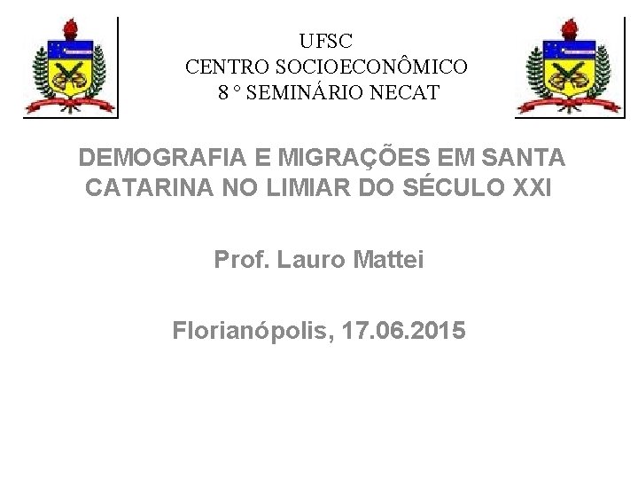 UFSC CENTRO SOCIOECONÔMICO 8 º SEMINÁRIO NECAT DEMOGRAFIA E MIGRAÇÕES EM SANTA CATARINA NO UFSC CENTRO SOCIOECONÔMICO 8 º SEMINÁRIO NECAT DEMOGRAFIA E MIGRAÇÕES EM SANTA CATARINA NO