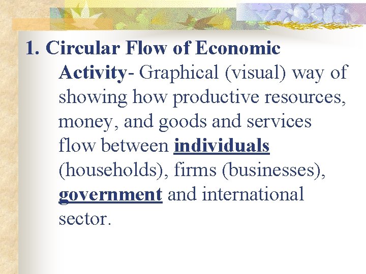 1. Circular Flow of Economic Activity- Graphical (visual) way of showing how productive resources,