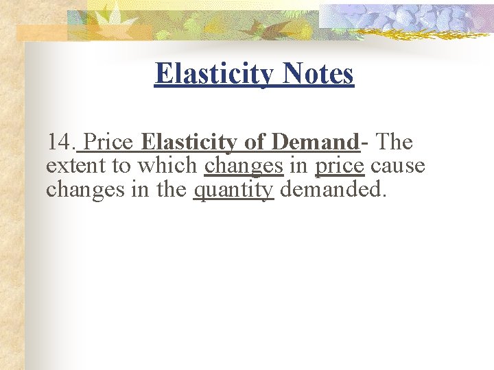 Elasticity Notes 14. Price Elasticity of Demand- The extent to which changes in price