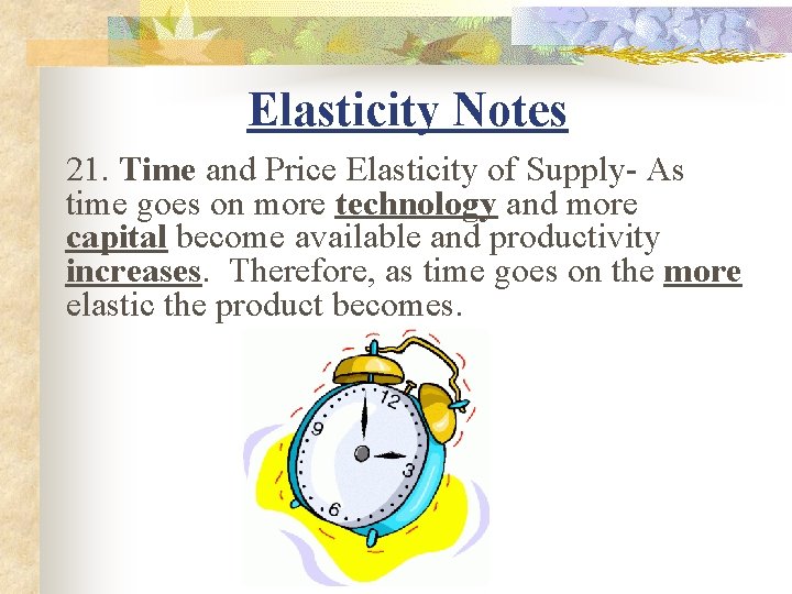 Elasticity Notes 21. Time and Price Elasticity of Supply- As time goes on more
