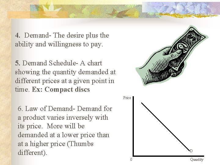 4. Demand- The desire plus the ability and willingness to pay. 5. Demand Schedule-