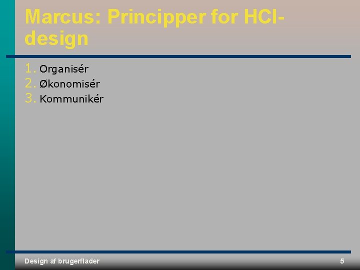 Marcus: Principper for HCIdesign 1. Organisér 2. Økonomisér 3. Kommunikér Design af brugerflader 5