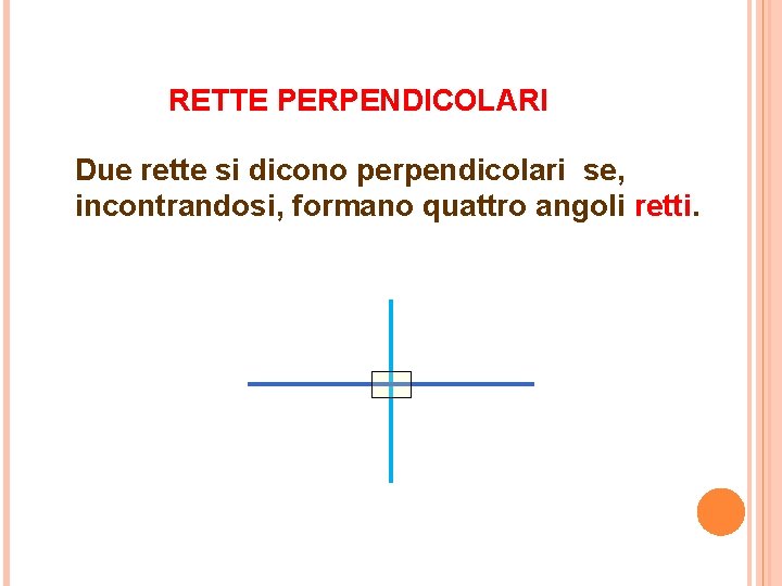 RETTE PERPENDICOLARI Due rette si dicono perpendicolari se, incontrandosi, formano quattro angoli retti. 
