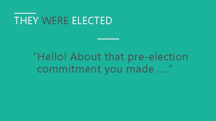 THEY WERE ELECTED “Hello! About that pre-election commitment you made …. ” 