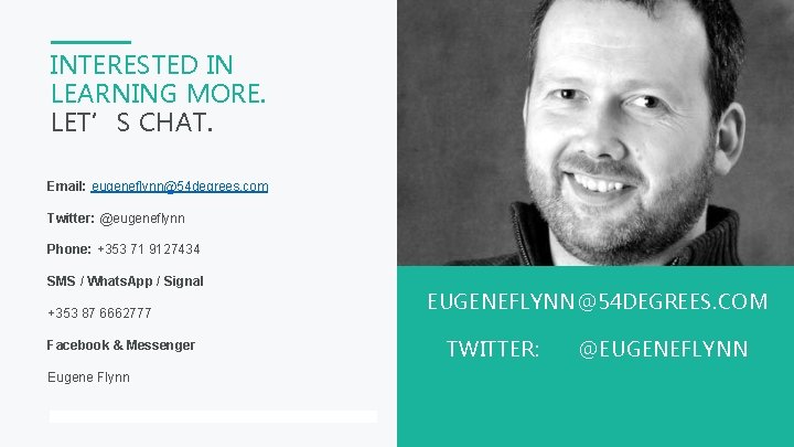 INTERESTED IN LEARNING MORE. LET’S CHAT. Email: eugeneflynn@54 degrees. com Twitter: @eugeneflynn Phone: +353