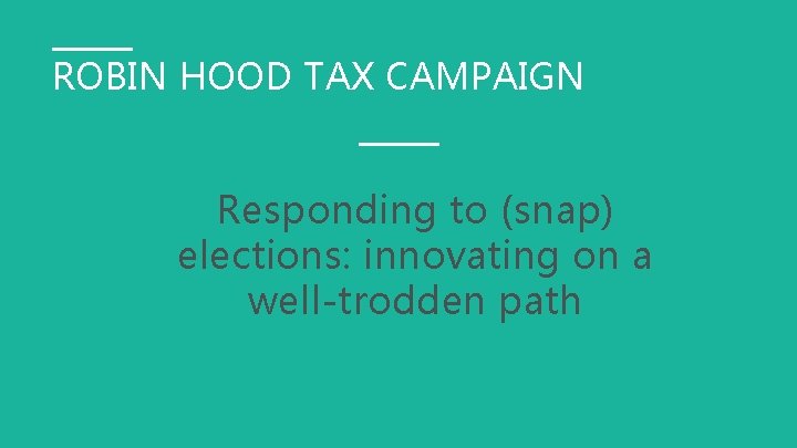 ROBIN HOOD TAX CAMPAIGN Responding to (snap) elections: innovating on a well-trodden path 