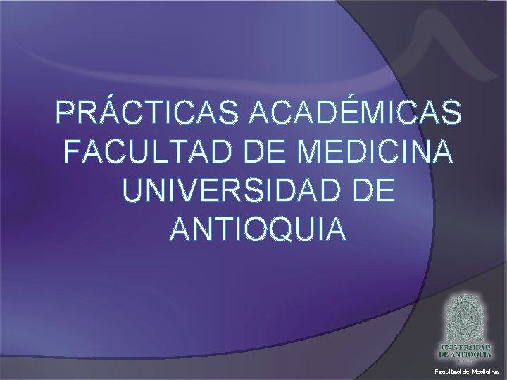 PRÁCTICAS ACADÉMICAS FACULTAD DE MEDICINA UNIVERSIDAD DE ANTIOQUIA Facultad de Medicina 