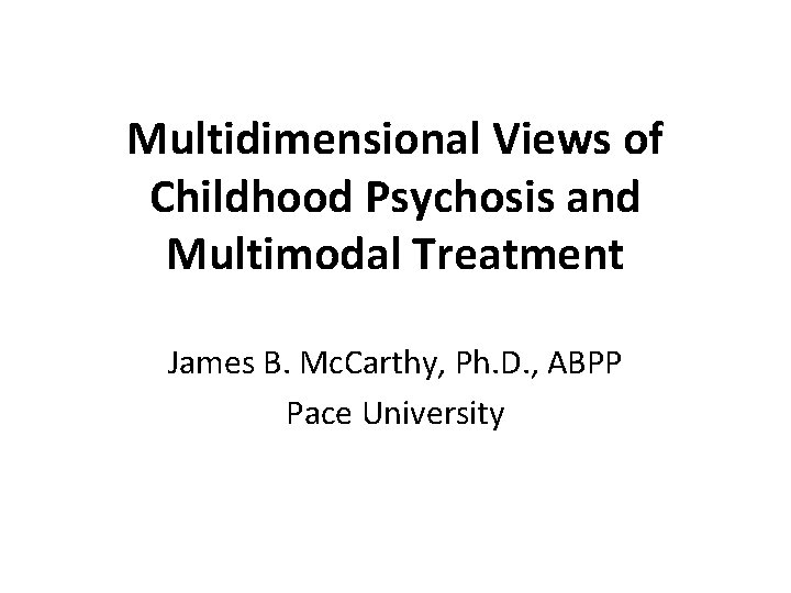 Multidimensional Views of Childhood Psychosis and Multimodal Treatment James B. Mc. Carthy, Ph. D.