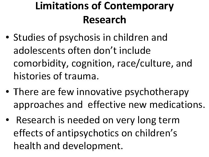Limitations of Contemporary Research • Studies of psychosis in children and adolescents often don’t