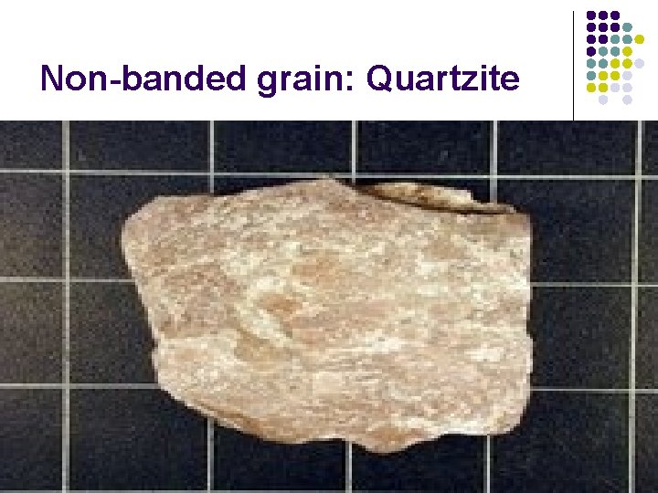 Non-banded grain: Quartzite 