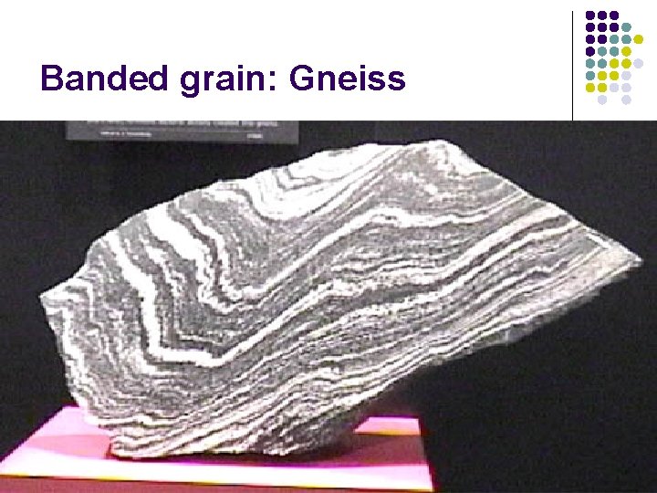 Banded grain: Gneiss 