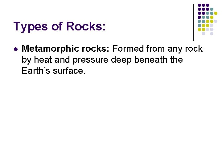 Types of Rocks: l Metamorphic rocks: Formed from any rock by heat and pressure