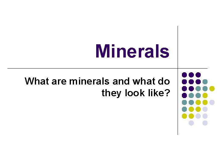 Minerals What are minerals and what do they look like? 