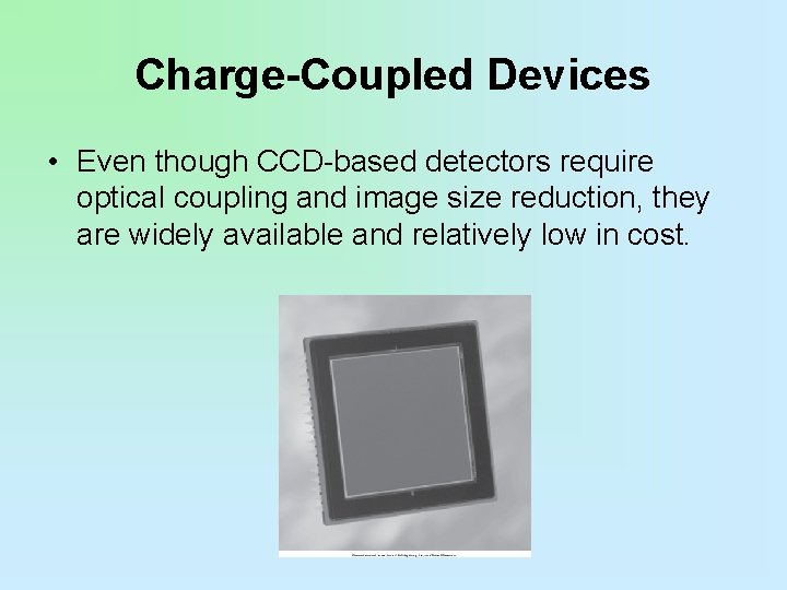 Charge-Coupled Devices • Even though CCD-based detectors require optical coupling and image size reduction,