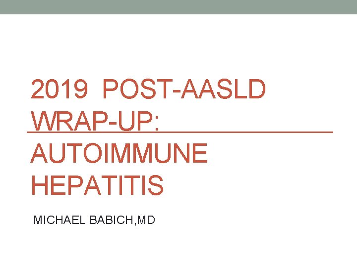 2019 POST-AASLD WRAP-UP: AUTOIMMUNE HEPATITIS MICHAEL BABICH, MD 