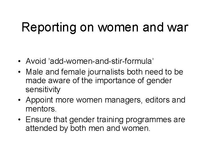 Reporting on women and war • Avoid ’add-women-and-stir-formula’ • Male and female journalists both