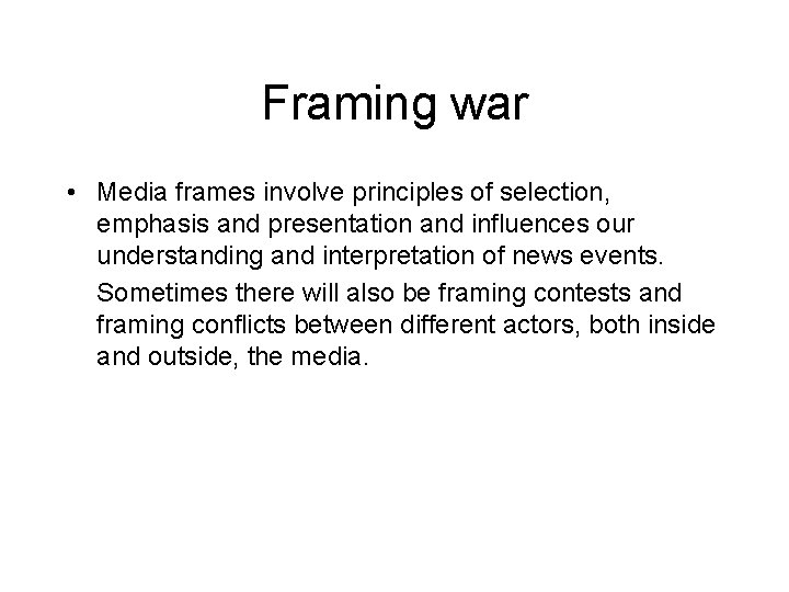 Framing war • Media frames involve principles of selection, emphasis and presentation and influences