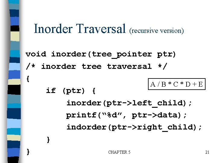 Inorder Traversal (recursive version) void inorder(tree_pointer ptr) /* inorder tree traversal */ { A/B*C*D+E