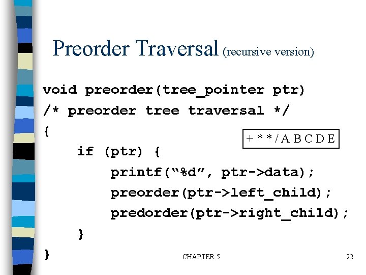Preorder Traversal (recursive version) void preorder(tree_pointer ptr) /* preorder tree traversal */ { +**/ABCDE