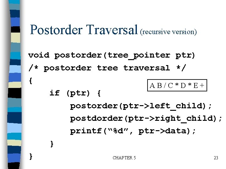 Postorder Traversal (recursive version) void postorder(tree_pointer ptr) /* postorder tree traversal */ { AB/C*D*E+