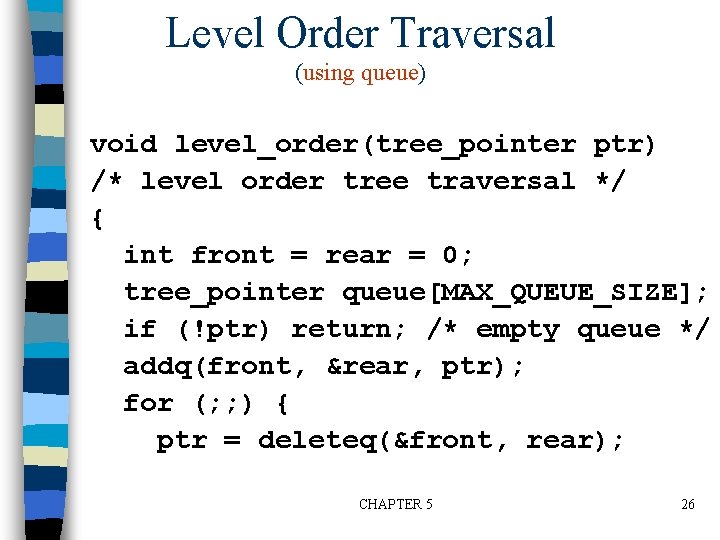 Level Order Traversal (using queue) void level_order(tree_pointer ptr) /* level order tree traversal */