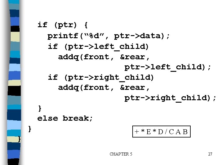 if (ptr) { printf(“%d”, ptr->data); if (ptr->left_child) addq(front, &rear, ptr->left_child); if (ptr->right_child) addq(front, &rear,