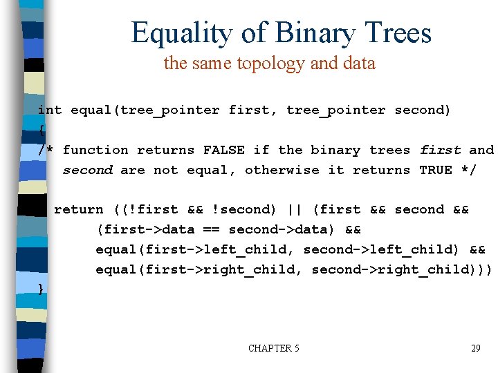 Equality of Binary Trees the same topology and data int equal(tree_pointer first, tree_pointer second)