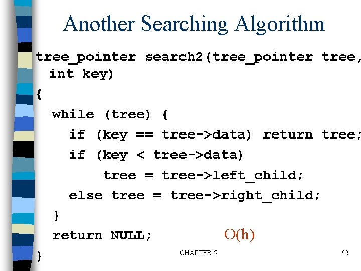 Another Searching Algorithm tree_pointer search 2(tree_pointer tree, int key) { while (tree) { if