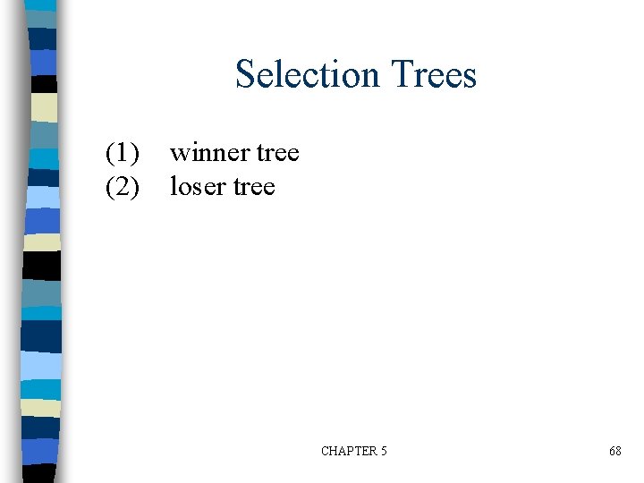 Selection Trees (1) (2) winner tree loser tree CHAPTER 5 68 