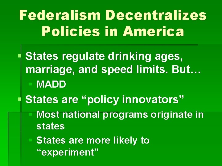Federalism Decentralizes Policies in America § States regulate drinking ages, marriage, and speed limits. Federalism Decentralizes Policies in America § States regulate drinking ages, marriage, and speed limits.